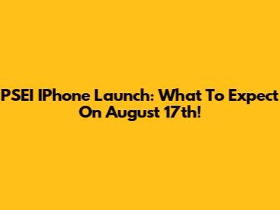 PSEI IPhone Launch: What To Expect On August 17th!