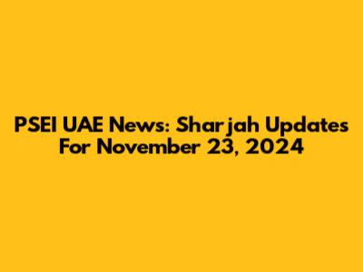 PSEI UAE News: Sharjah Updates For November 23, 2024