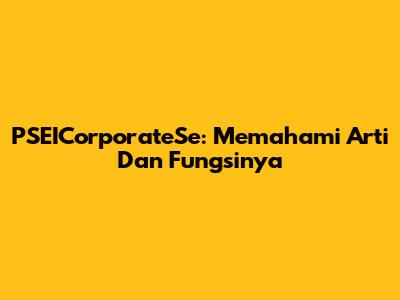 PSEICorporateSe: Memahami Arti Dan Fungsinya