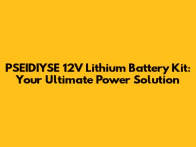 PSEIDIYSE 12V Lithium Battery Kit: Your Ultimate Power Solution