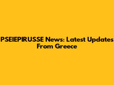 PSEIEPIRUSSE News: Latest Updates From Greece
