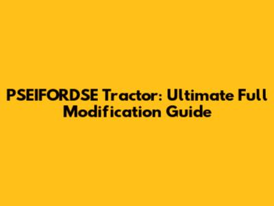 PSEIFORDSE Tractor: Ultimate Full Modification Guide