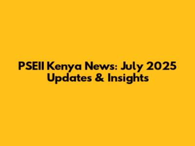 PSEII Kenya News: July 2025 Updates & Insights