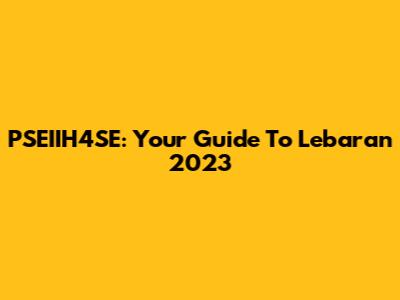PSEIIH4SE: Your Guide To Lebaran 2023
