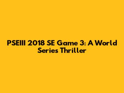 PSEIII 2018 SE Game 3: A World Series Thriller