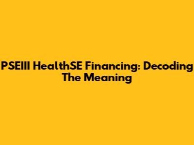 PSEIII HealthSE Financing: Decoding The Meaning