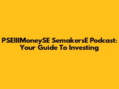 PSEIIIMoneySE SemakersE Podcast: Your Guide To Investing