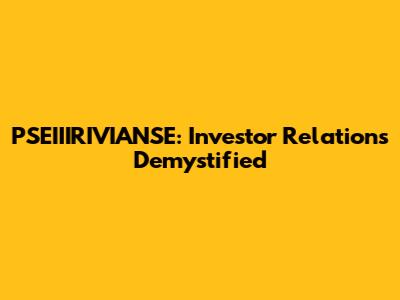 PSEIIIRIVIANSE: Investor Relations Demystified