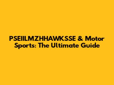PSEIILMZHHAWKSSE & Motor Sports: The Ultimate Guide