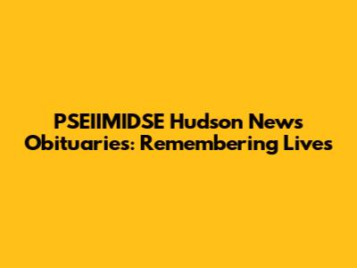 PSEIIMIDSE Hudson News Obituaries: Remembering Lives
