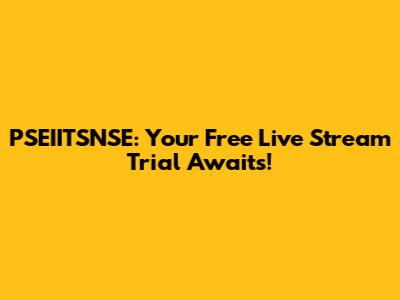 PSEIITSNSE: Your Free Live Stream Trial Awaits!