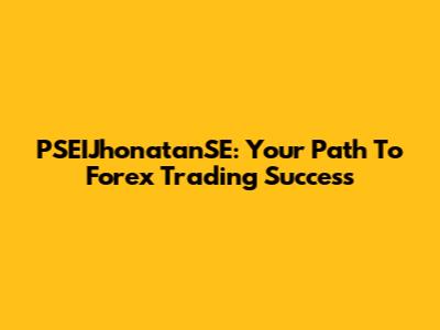 PSEIJhonatanSE: Your Path To Forex Trading Success