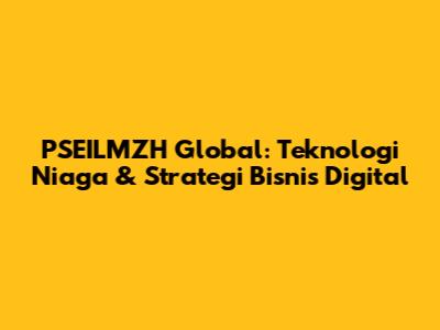 PSEILMZH Global: Teknologi Niaga & Strategi Bisnis Digital