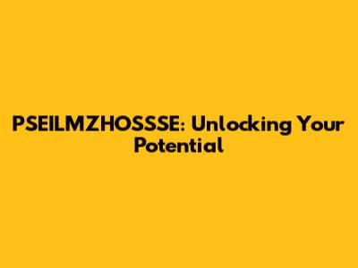 PSEILMZHOSSSE: Unlocking Your Potential