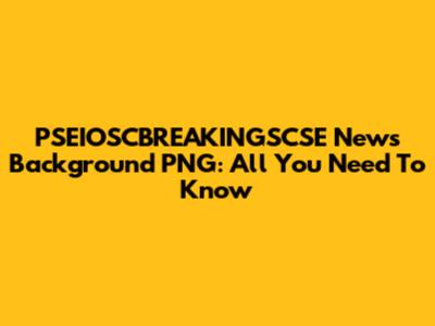 PSEIOSCBREAKINGSCSE News Background PNG: All You Need To Know