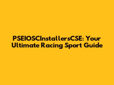 PSEIOSCInstallersCSE: Your Ultimate Racing Sport Guide