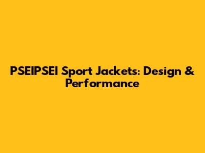 PSEIPSEI Sport Jackets: Design & Performance