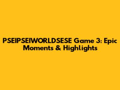 PSEIPSEIWORLDSESE Game 3: Epic Moments & Highlights