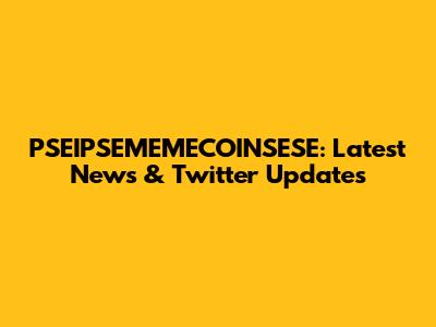 PSEIPSEMEMECOINSESE: Latest News & Twitter Updates