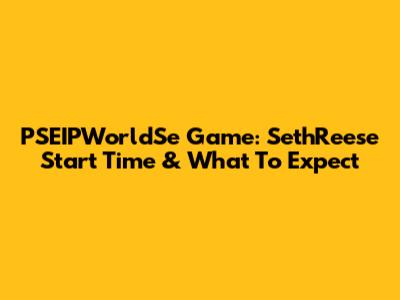 PSEIPWorldSe Game: SethReese Start Time & What To Expect