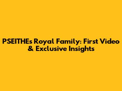PSEITHE's Royal Family: First Video & Exclusive Insights