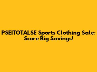 PSEITOTALSE Sports Clothing Sale: Score Big Savings!