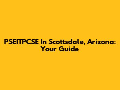 PSEITPCSE In Scottsdale, Arizona: Your Guide
