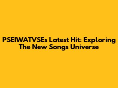 PSEIWATVSE's Latest Hit: Exploring The New Song's Universe