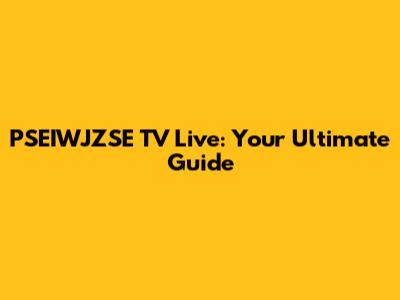 PSEIWJZSE TV Live: Your Ultimate Guide