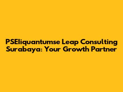 PSEIiquantumse Leap Consulting Surabaya: Your Growth Partner