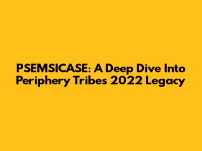 PSEMSICASE: A Deep Dive Into Periphery Tribe's 2022 Legacy