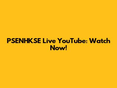 PSENHKSE Live YouTube: Watch Now!