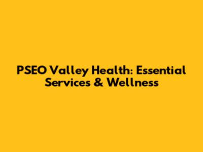 PSEO Valley Health: Essential Services & Wellness