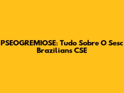 PSEOGREMIOSE: Tudo Sobre O Sesc Brazilians CSE