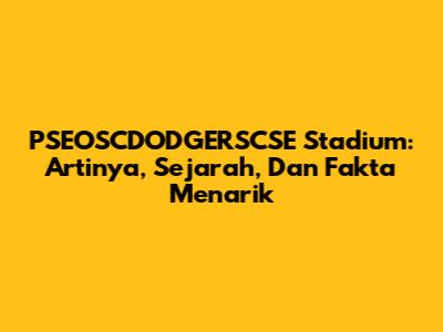PSEOSCDODGERSCSE Stadium: Artinya, Sejarah, Dan Fakta Menarik