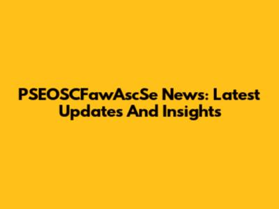 PSEOSCFawAscSe News: Latest Updates And Insights