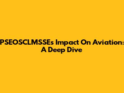 PSEOSCLMSSE's Impact On Aviation: A Deep Dive