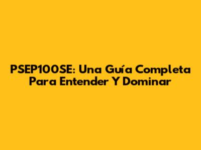 PSEP100SE: Una Guía Completa Para Entender Y Dominar