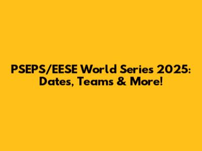 PSEPS/EESE World Series 2025: Dates, Teams & More!