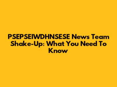 PSEPSEIWDHNSESE News Team Shake-Up: What You Need To Know