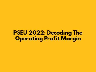 PSEU 2022: Decoding The Operating Profit Margin