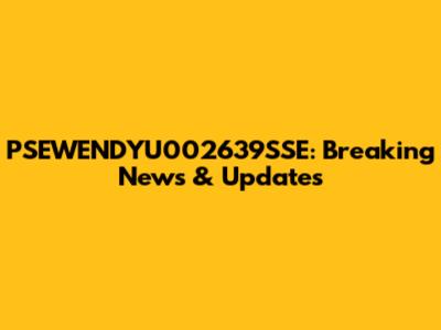 PSEWENDYU002639SSE: Breaking News & Updates