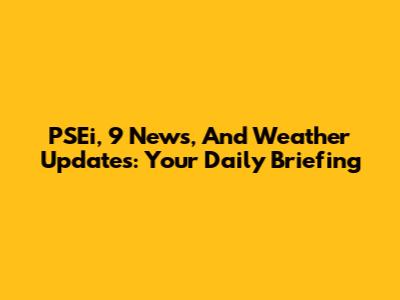 PSEi, 9 News, And Weather Updates: Your Daily Briefing