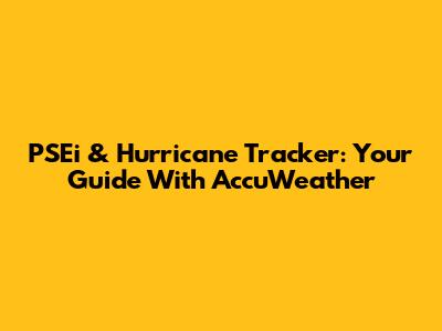 PSEi & Hurricane Tracker: Your Guide With AccuWeather