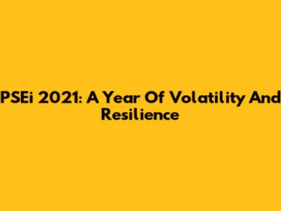 PSEi 2021: A Year Of Volatility And Resilience