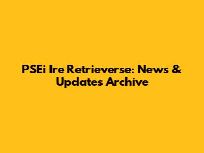 PSEi Ire Retrieverse: News & Updates Archive