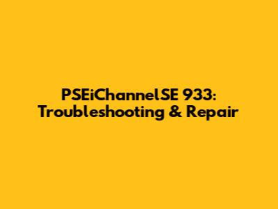 PSEiChannelSE 933: Troubleshooting & Repair