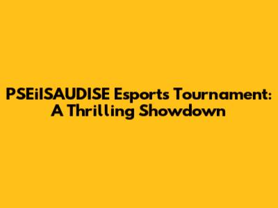 PSEiISAUDISE Esports Tournament: A Thrilling Showdown