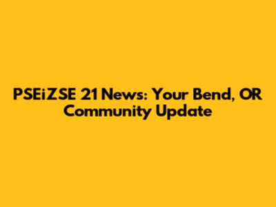PSEiZSE 21 News: Your Bend, OR Community Update