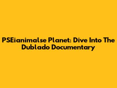 PSEianimalse Planet: Dive Into The Dublado Documentary